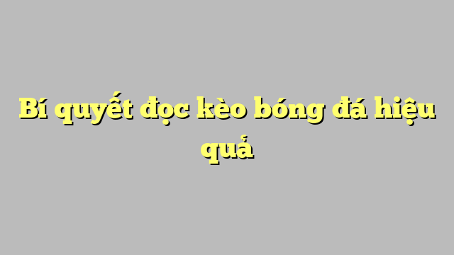 Bí quyết đọc kèo bóng đá hiệu quả