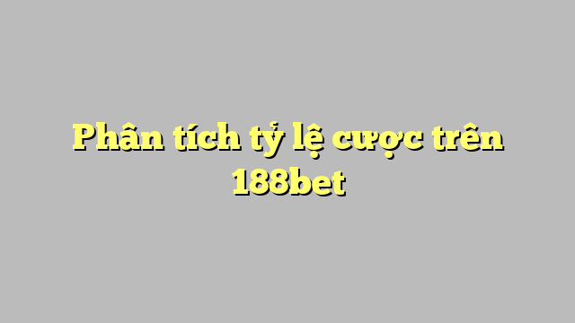 Phân tích tỷ lệ cược trên 188bet